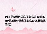 DNF的2級(jí)密碼忘了怎么辦介紹(DNF的2級(jí)密碼忘了怎么辦詳細(xì)情況如何)