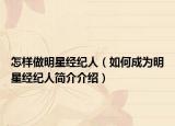 怎樣做明星經(jīng)紀(jì)人（如何成為明星經(jīng)紀(jì)人簡(jiǎn)介介紹）