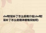 dnf時(shí)裝補(bǔ)丁怎么使用介紹(dnf時(shí)裝補(bǔ)丁怎么使用詳細(xì)情況如何)