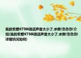 我的索愛K750i通話聲音太小了,求救!急急急!介紹(我的索愛K750i通話聲音太小了,求救!急急急!詳細情況如何)