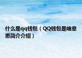 什么是qq錢包（QQ錢包是啥意思簡介介紹）