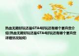 熱血無賴好玩還是GTA4好玩還有哪個更真些介紹(熱血無賴好玩還是GTA4好玩還有哪個更真些詳細情況如何)