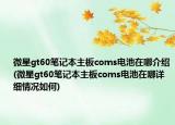 微星gt60筆記本主板coms電池在哪介紹(微星gt60筆記本主板coms電池在哪詳細情況如何)