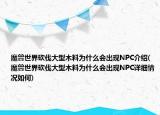 魔獸世界砍伐大型木料為什么會出現(xiàn)NPC介紹(魔獸世界砍伐大型木料為什么會出現(xiàn)NPC詳細情況如何)