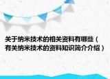 關(guān)于納米技術(shù)的相關(guān)資料有哪些（有關(guān)納米技術(shù)的資料知識簡介介紹）