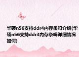 華碩n56支持ddr4內(nèi)存條嗎介紹(華碩n56支持ddr4內(nèi)存條嗎詳細(xì)情況如何)