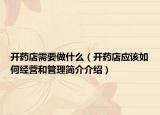 開(kāi)藥店需要做什么（開(kāi)藥店應(yīng)該如何經(jīng)營(yíng)和管理簡(jiǎn)介介紹）