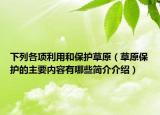 下列各項(xiàng)利用和保護(hù)草原（草原保護(hù)的主要內(nèi)容有哪些簡(jiǎn)介介紹）