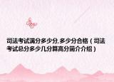 司法考試滿分多少分,多少分合格（司法考試總分多少幾分算高分簡介介紹）