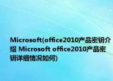 Microsoft(office2010產(chǎn)品密鑰介紹 Microsoft office2010產(chǎn)品密鑰詳細(xì)情況如何)