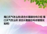 海口天氣怎么樣(適合長期居住嗎介紹 ?？谔鞖庠趺礃?適合長期居住嗎詳細(xì)情況如何)