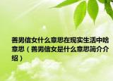 善男信女什么意思在現(xiàn)實生活中啥意思（善男信女是什么意思簡介介紹）