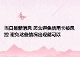 當日最新消息 怎么避免信用卡被風控 避免這些情況出現(xiàn)就可以