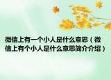 微信上有一個小人是什么意思（微信上有個小人是什么意思簡介介紹）