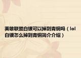 英雄聯(lián)盟白銀可以掉到青銅嗎（lol白銀怎么掉到青銅簡介介紹）