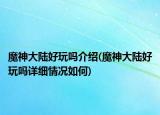 魔神大陸好玩嗎介紹(魔神大陸好玩嗎詳細(xì)情況如何)