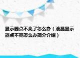 顯示器點(diǎn)不亮了怎么辦（液晶顯示器點(diǎn)不亮怎么辦簡(jiǎn)介介紹）