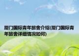 廈門國(guó)際青年旅舍介紹(廈門國(guó)際青年旅舍詳細(xì)情況如何)