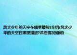 風(fēng)犬少年的天空在哪里播放?介紹(風(fēng)犬少年的天空在哪里播放?詳細(xì)情況如何)