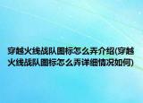 穿越火線戰(zhàn)隊圖標怎么弄介紹(穿越火線戰(zhàn)隊圖標怎么弄詳細情況如何)