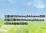 三星i9070(GalaxySAdvance怎樣介紹(三星i9070(GalaxySAdvance怎樣詳細(xì)情況如何)