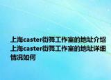 上海caster街舞工作室的地址介紹 上海caster街舞工作室的地址詳細情況如何