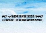 關(guān)于xp增強(qiáng)版任務(wù)管理器介紹(關(guān)于xp增強(qiáng)版任務(wù)管理器詳細(xì)情況如何)