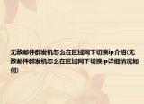 無敵郵件群發(fā)機(jī)怎么在區(qū)域網(wǎng)下切換ip介紹(無敵郵件群發(fā)機(jī)怎么在區(qū)域網(wǎng)下切換ip詳細(xì)情況如何)