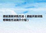潛能激發(fā)訓練方法（潛能開發(fā)訓練有哪些方法簡介介紹）