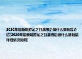 2020年最新端游龍之谷滿級(jí)后做什么基礎(chǔ)篇介紹(2020年最新端游龍之谷滿級(jí)后做什么基礎(chǔ)篇詳細(xì)情況如何)