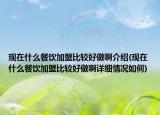 現(xiàn)在什么餐飲加盟比較好做啊介紹(現(xiàn)在什么餐飲加盟比較好做啊詳細(xì)情況如何)