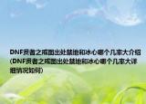 DNF賢者之戒圖出處禁地和冰心哪個幾率大介紹(DNF賢者之戒圖出處禁地和冰心哪個幾率大詳細(xì)情況如何)