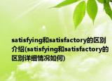 satisfying和satisfactory的區(qū)別介紹(satisfying和satisfactory的區(qū)別詳細(xì)情況如何)