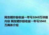 網(wǎng)友曬炒股收益一年虧1040萬詳細內(nèi)容 網(wǎng)友曬炒股收益一年虧1040萬具體介紹