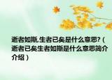 逝者如斯,生者已矣是什么意思?（逝者已矣生者如斯是什么意思簡(jiǎn)介介紹）