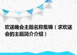 歡送晚會主題名稱集錦（求歡送會的主題簡介介紹）