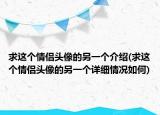 求這個(gè)情侶頭像的另一個(gè)介紹(求這個(gè)情侶頭像的另一個(gè)詳細(xì)情況如何)