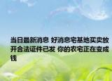當(dāng)日最新消息 好消息宅基地買賣放開合法證件已發(fā) 你的農(nóng)宅正在變成錢