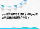 psp游戲畫質(zhì)怎么設(shè)置（求助psp怎么調(diào)是最高畫質(zhì)簡介介紹）