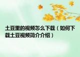 土豆里的視頻怎么下載（如何下載土豆視頻簡介介紹）