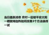 當(dāng)日最新消息 農(nóng)村一層樓平房太陽一曬就特別熱如何改善3個(gè)方法值得一試