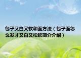 包子又白又軟和面方法（包子面怎么發(fā)才又白又松軟簡介介紹）