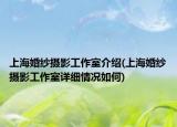 上?；榧啍z影工作室介紹(上海婚紗攝影工作室詳細(xì)情況如何)