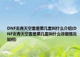 DNF玄青天空套是第幾套叫什么介紹(DNF玄青天空套是第幾套叫什么詳細情況如何)