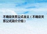 不確定關(guān)系公式含義（不確定關(guān)系公式簡介介紹）
