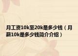 月工資10k至20k是多少錢（月薪10k是多少錢簡介介紹）