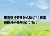 迅雷鏈接開(kāi)頭什么格式?（迅雷鏈接開(kāi)頭是啥簡(jiǎn)介介紹）