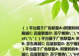 （）平臺(tái)屬于廣告聯(lián)盟A:(阿里媽媽B: 京東商城C: 百度聯(lián)盟D: 蘇寧易購(gòu)