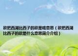 欲把西湖比西子的欲是啥意思（欲把西湖比西子的欲是什么意思簡(jiǎn)介介紹）