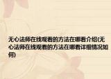 無(wú)心法師在線觀看的方法在哪看介紹(無(wú)心法師在線觀看的方法在哪看詳細(xì)情況如何)